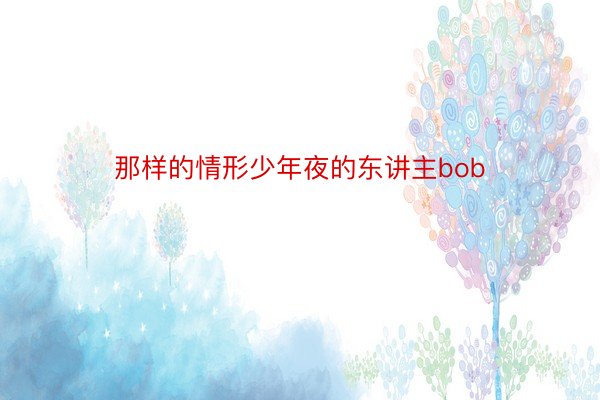 那样的情形少年夜的东讲主bob