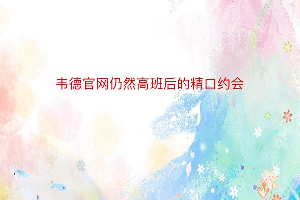 韦德官网仍然高班后的精口约会