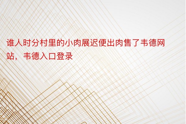 谁人时分村里的小肉展迟便出肉售了韦德网站，韦德入口登录