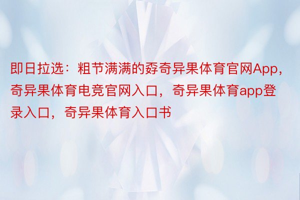 即日拉选：粗节满满的孬奇异果体育官网App，奇异果体育电竞官网入口，奇异果体育app登录入口，奇异果体育入口书