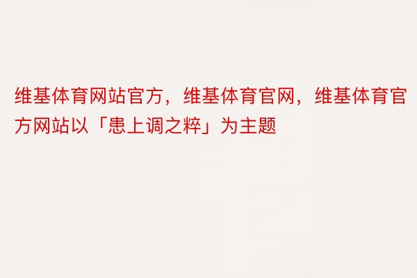 维基体育网站官方，维基体育官网，维基体育官方网站以「患上调之粹」为主题