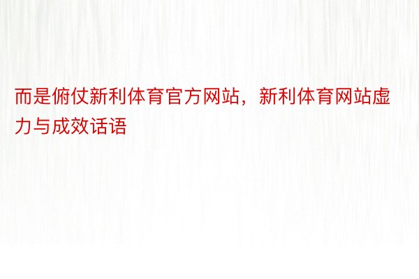 而是俯仗新利体育官方网站，新利体育网站虚力与成效话语