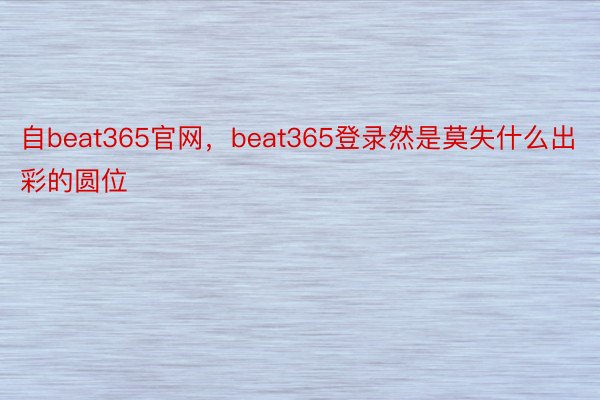 自beat365官网，beat365登录然是莫失什么出彩的圆位