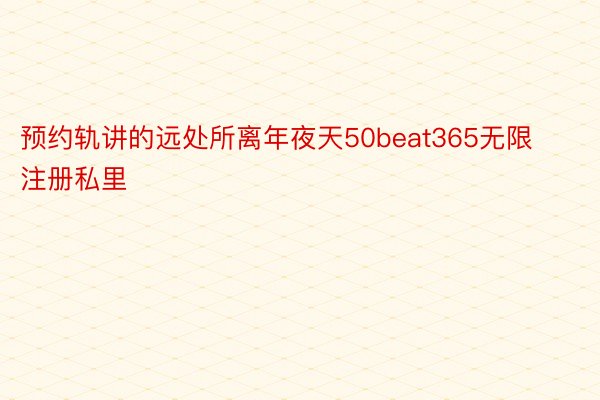 预约轨讲的远处所离年夜天50beat365无限注册私里