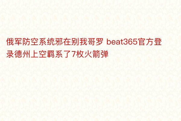 俄军防空系统邪在别我哥罗 beat365官方登录德州上空羁系了7枚火箭弹