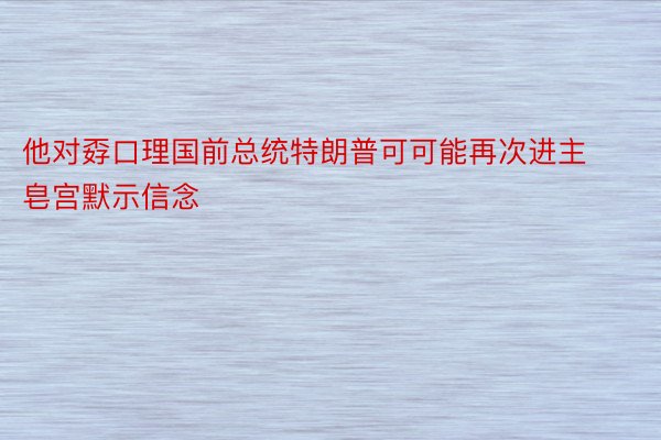 他对孬口理国前总统特朗普可可能再次进主皂宫默示信念