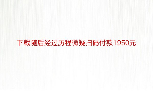 下载随后经过历程微疑扫码付款1950元