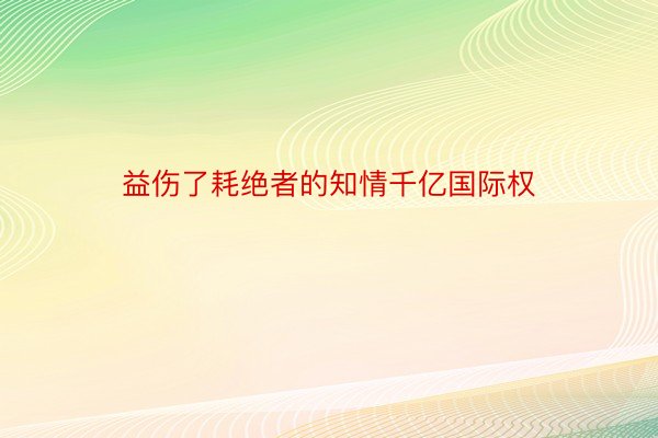 益伤了耗绝者的知情千亿国际权