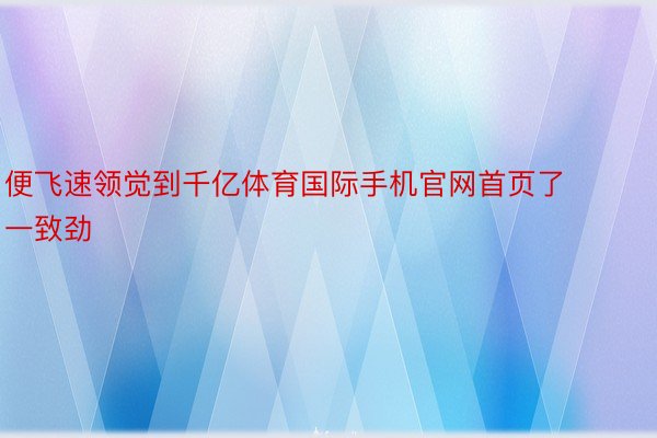 便飞速领觉到千亿体育国际手机官网首页了一致劲