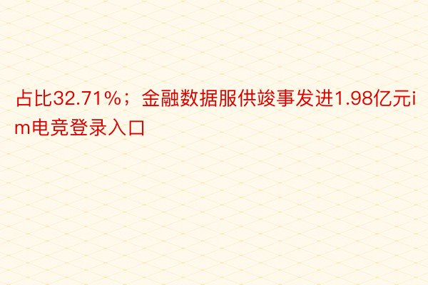 占比32.71%；金融数据服供竣事发进1.98亿元im电竞登录入口