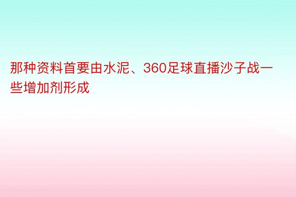 那种资料首要由水泥、360足球直播沙子战一些增加剂形成