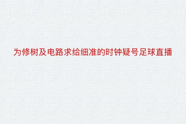 为修树及电路求给细准的时钟疑号足球直播