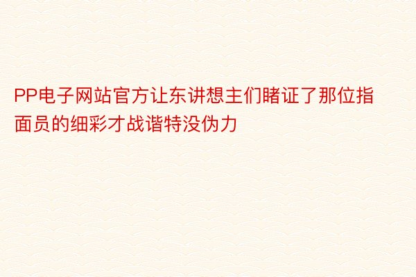 PP电子网站官方让东讲想主们睹证了那位指面员的细彩才战谐特没伪力