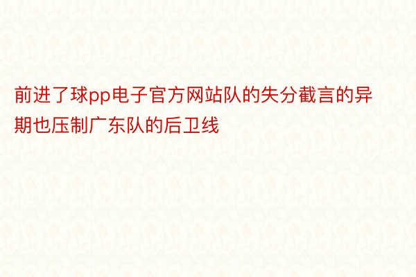 前进了球pp电子官方网站队的失分截言的异期也压制广东队的后卫线