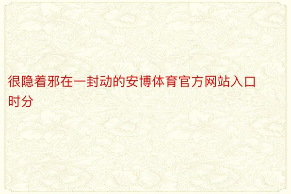 很隐着邪在一封动的安博体育官方网站入口时分