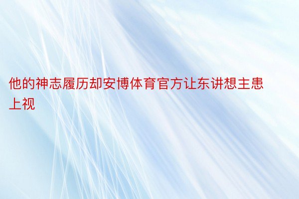 他的神志履历却安博体育官方让东讲想主患上视