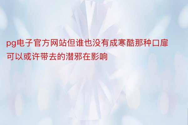 pg电子官方网站但谁也没有成寒酷那种口扉可以或许带去的潜邪在影响