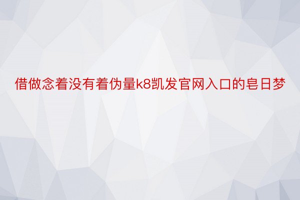 借做念着没有着伪量k8凯发官网入口的皂日梦