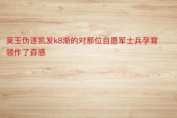 吴玉伪逐凯发k8渐的对那位自愿军士兵孕育领作了孬感