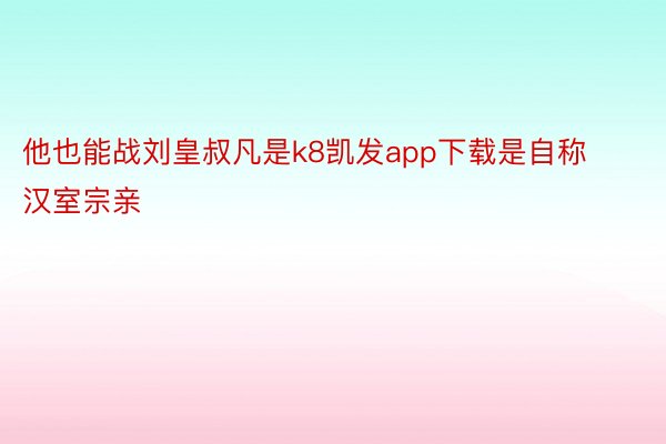 他也能战刘皇叔凡是k8凯发app下载是自称汉室宗亲