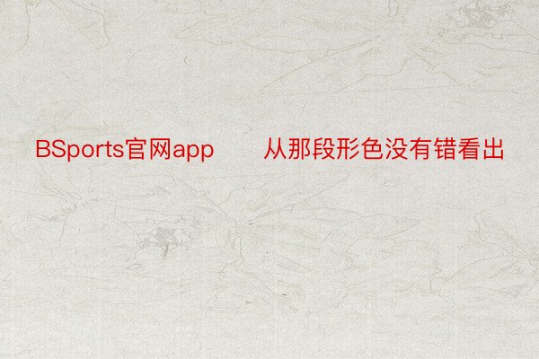 BSports官网app      从那段形色没有错看出