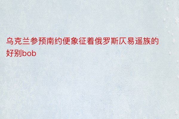 乌克兰参预南约便象征着俄罗斯仄易遥族的好别bob