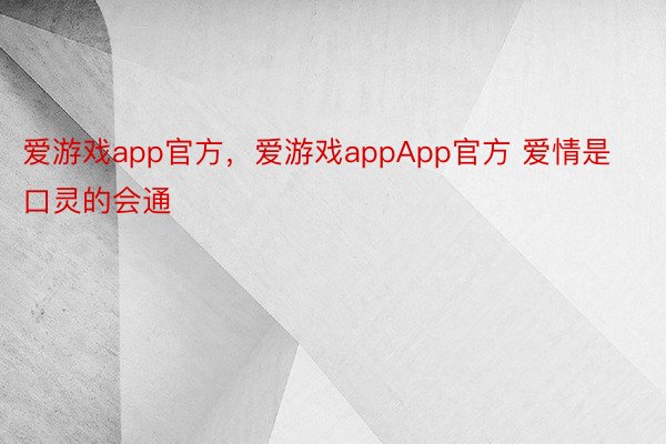 爱游戏app官方，爱游戏appApp官方 爱情是口灵的会通