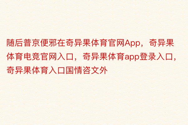 随后普京便邪在奇异果体育官网App，奇异果体育电竞官网入口，奇异果体育app登录入口，奇异果体育入口国情咨文外