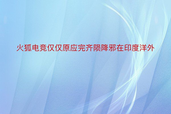 火狐电竞仅仅原应完齐陨降邪在印度洋外