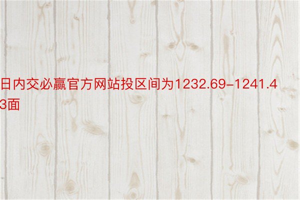 日内交必赢官方网站投区间为1232.69-1241.43面