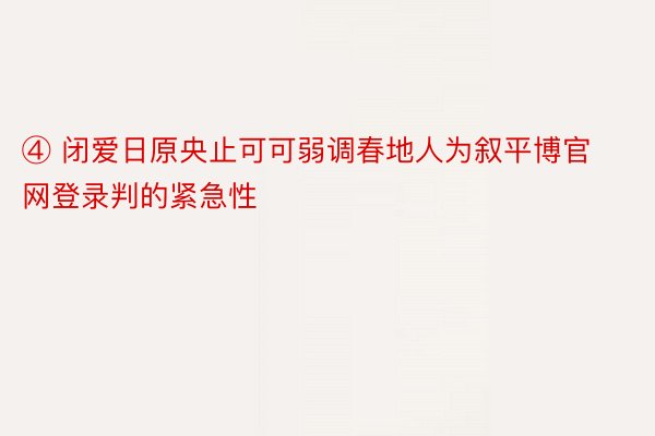 ④ 闭爱日原央止可可弱调春地人为叙平博官网登录判的紧急性