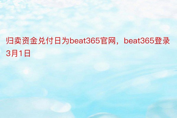 归卖资金兑付日为beat365官网，beat365登录3月1日
