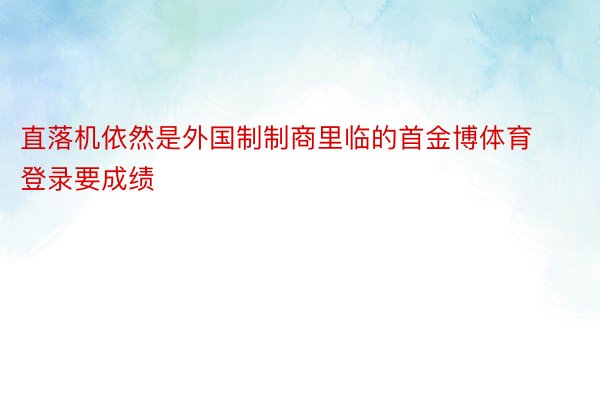 直落机依然是外国制制商里临的首金博体育登录要成绩