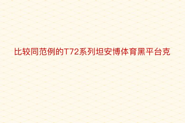 比较同范例的T72系列坦安博体育黑平台克