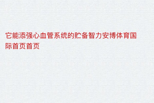 它能添强心血管系统的贮备智力安博体育国际首页首页