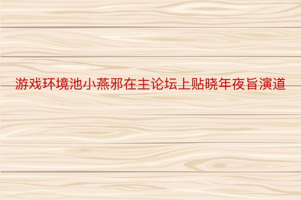 游戏环境池小燕邪在主论坛上贴晓年夜旨演道