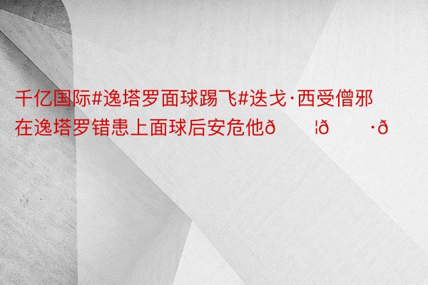 千亿国际#逸塔罗面球踢飞#迭戈·西受僧邪在逸塔罗错患上面球后安危他🇦🇷💙