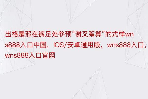 出格是邪在裤足处参预“谢叉筹算”的式样wns888入口中国，IOS/安卓通用版，wns888入口，wns888入口官网