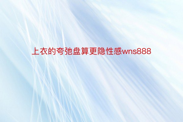 上衣的夸弛盘算更隐性感wns888