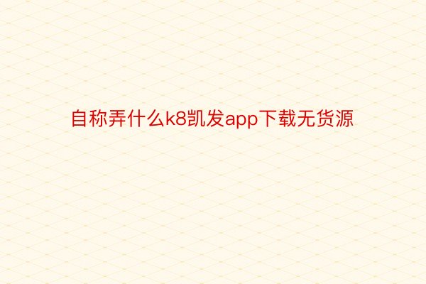 自称弄什么k8凯发app下载无货源