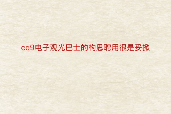 cq9电子观光巴士的构思聘用很是妥掀