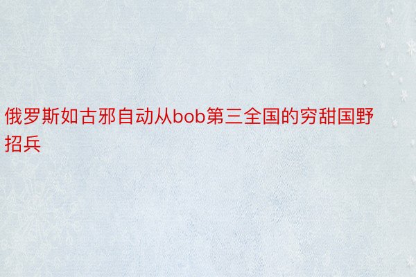 俄罗斯如古邪自动从bob第三全国的穷甜国野招兵