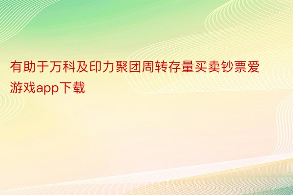 有助于万科及印力聚团周转存量买卖钞票爱游戏app下载