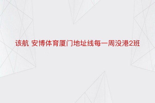 该航 安博体育厦门地址线每一周没港2班