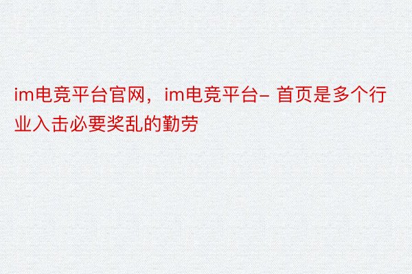 im电竞平台官网，im电竞平台- 首页是多个行业入击必要奖乱的勤劳