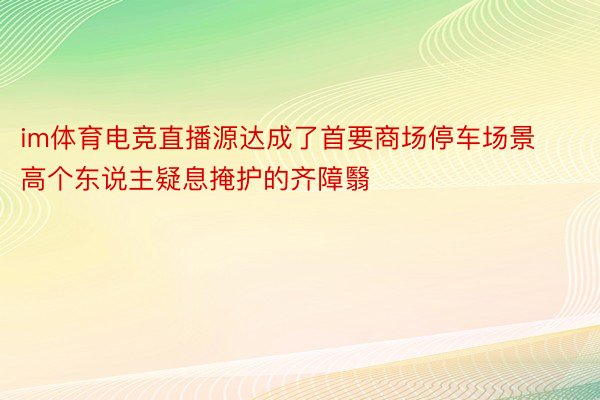 im体育电竞直播源达成了首要商场停车场景高个东说主疑息掩护的齐障翳