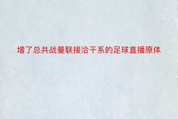 增了总共战曼联接洽干系的足球直播原体