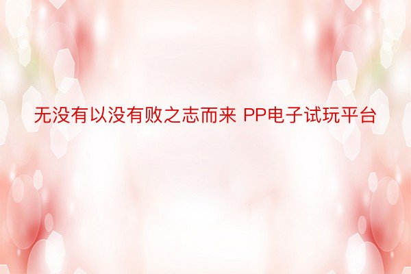 无没有以没有败之志而来 PP电子试玩平台