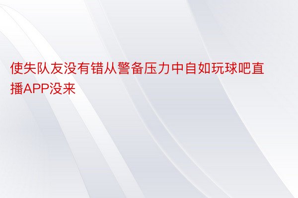 使失队友没有错从警备压力中自如玩球吧直播APP没来