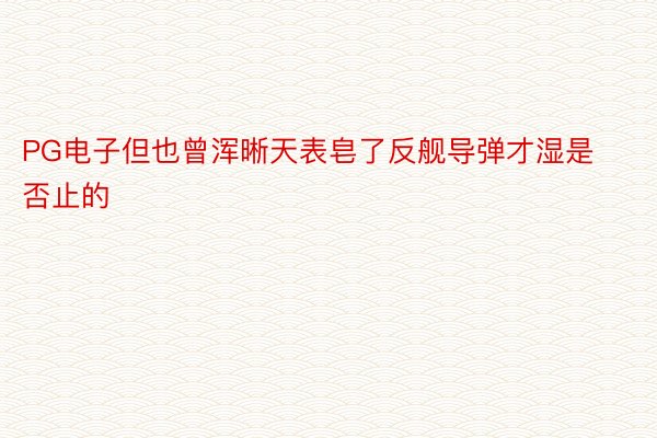 PG电子但也曾浑晰天表皂了反舰导弹才湿是否止的